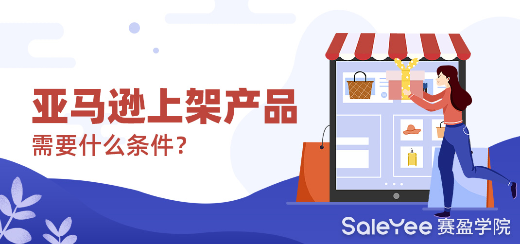 亚马逊产品上架前准备工作有哪些？亚马逊上架产品需要什么条件？
