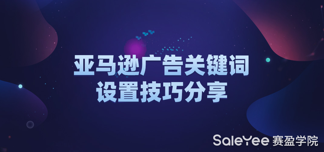 亚马逊关键词怎么做？亚马逊广告关键词设置技巧分享