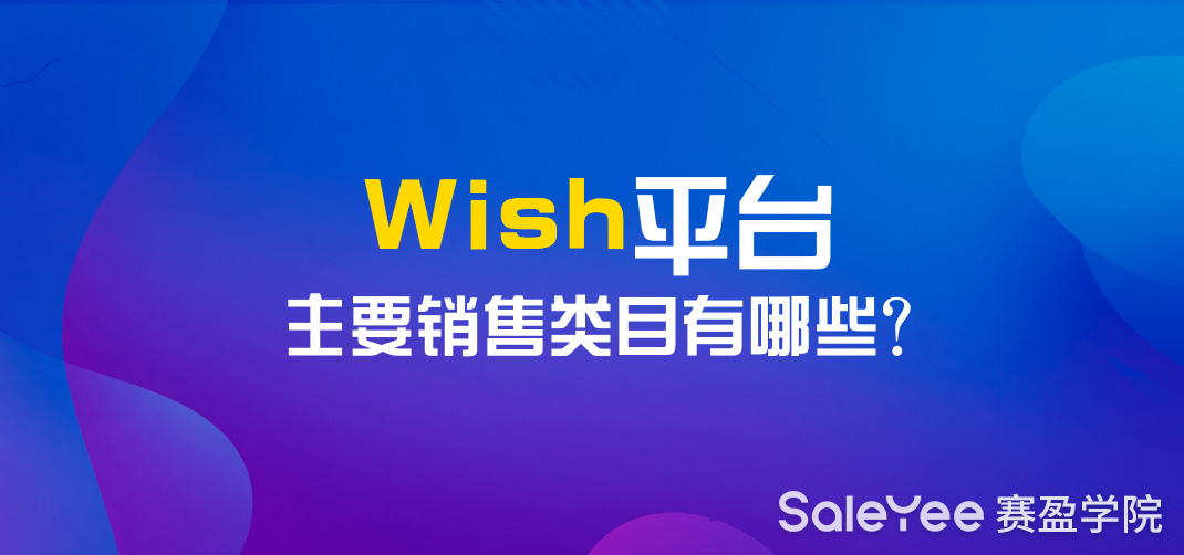 2020年Wish平台还能做吗？Wish平台主要销售类目有哪些？