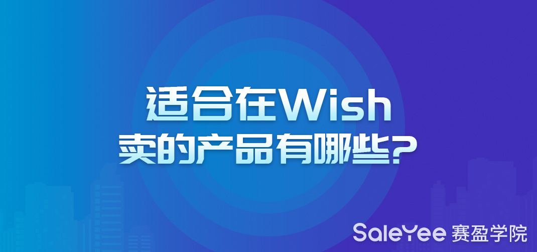 Wish主要卖什么品类？适合在Wish卖的产品有哪些？