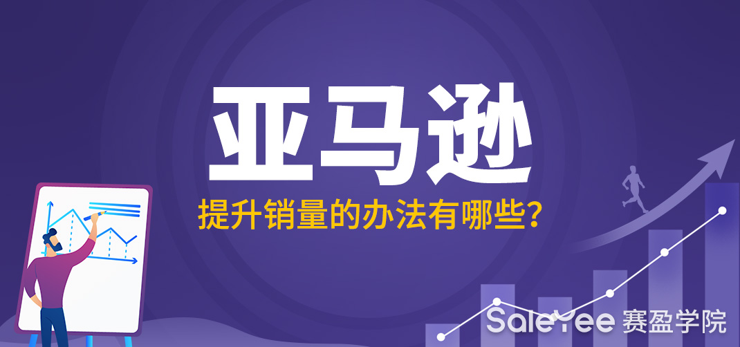 亚马逊什么产品销量好？亚马逊提升销量的办法有哪些？