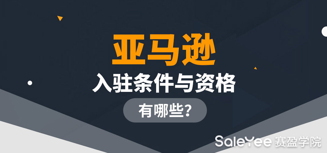 亚马逊入驻条件与资格有哪些？亚马逊入驻需要满足哪些条件？