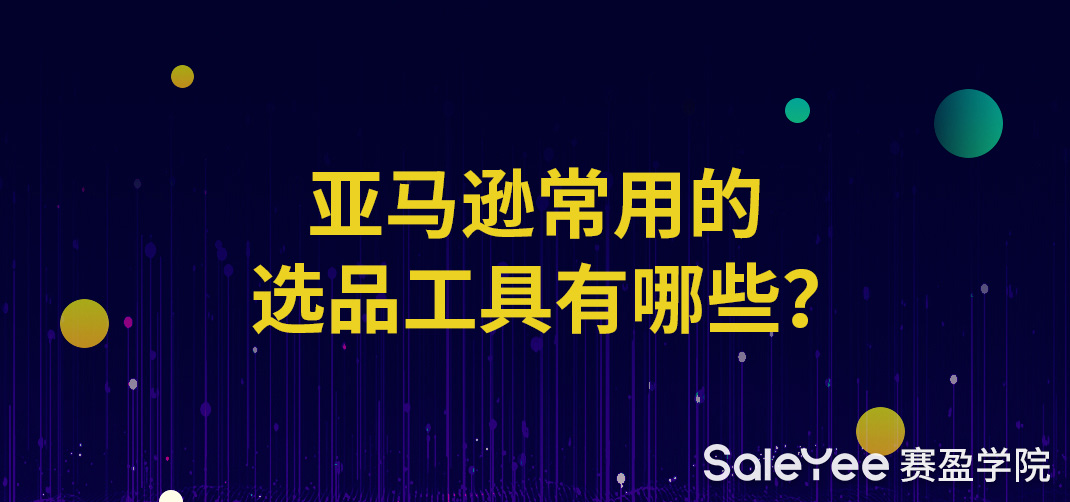 亚马逊常用的选品工具有哪些？亚马逊选品工具哪个最好？