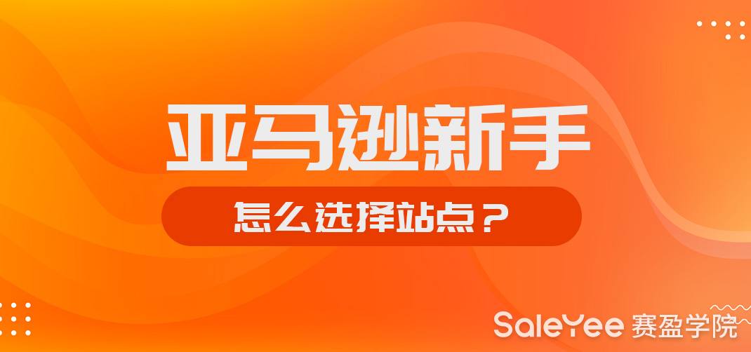 亚马逊新手怎么选择站点？2020年亚马逊哪个站最好做？