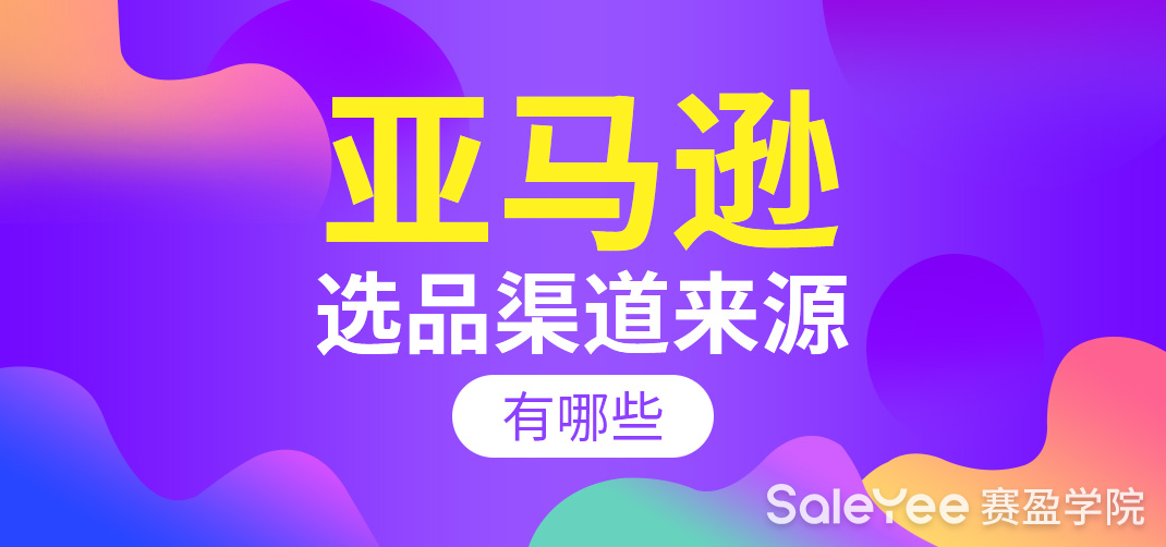 亚马逊选品渠道来源有哪些？亚马逊选品的重要性！