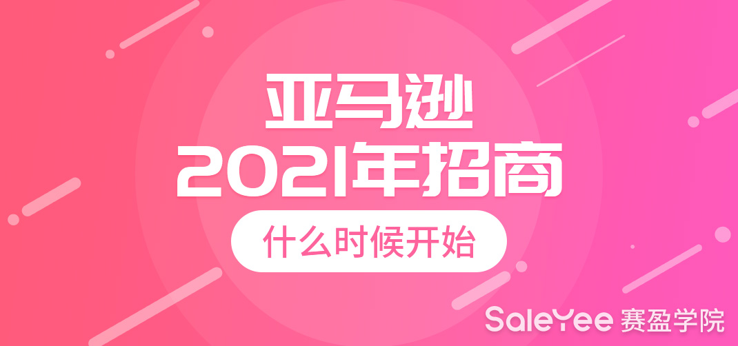 亚马逊2021年招商什么时候开始？新卖家该怎么做？