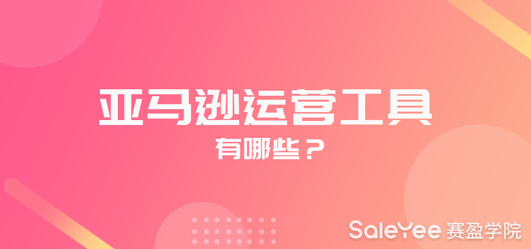 亚马逊运营工具有哪些？亚马逊运营工具大全！