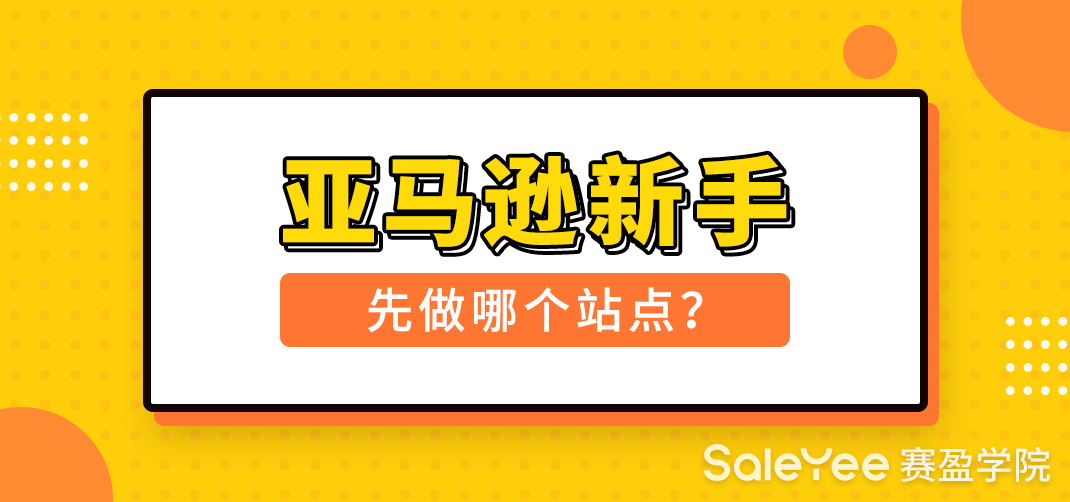 亚马逊哪个站点好做？亚马逊新手先做哪个站点？