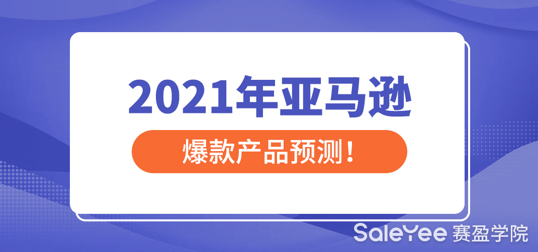 2021年亚马逊跨境电商趋势分析，2021年亚马逊爆款产品预测！