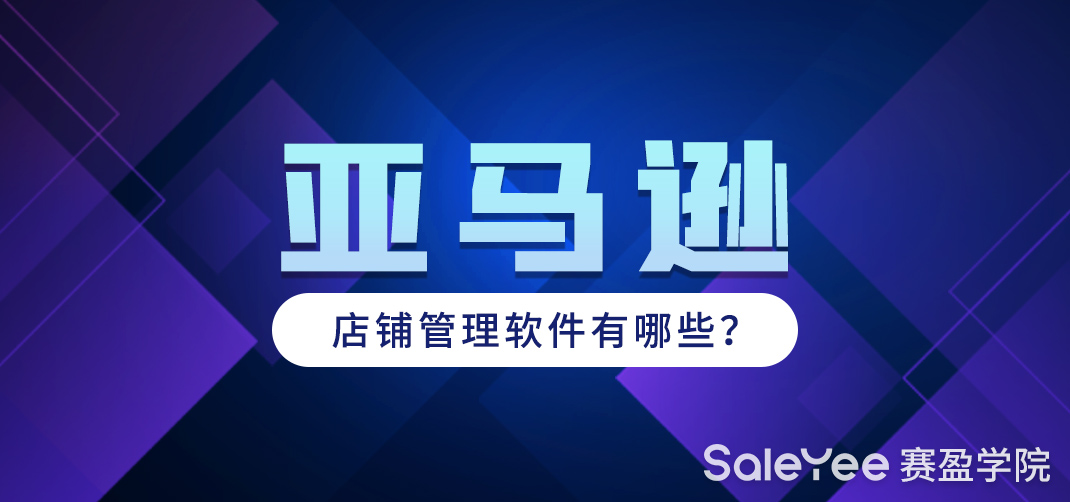 亚马逊店铺怎么管理和维护？亚马逊店铺管理软件有哪些？
