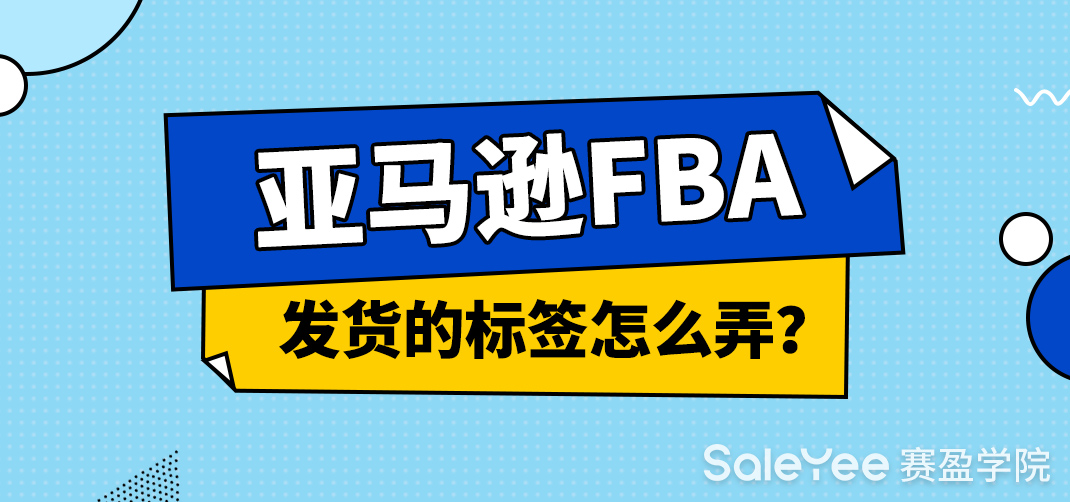 亚马逊FBA发货的标签怎么弄？亚马逊FBA标签打印步骤分享