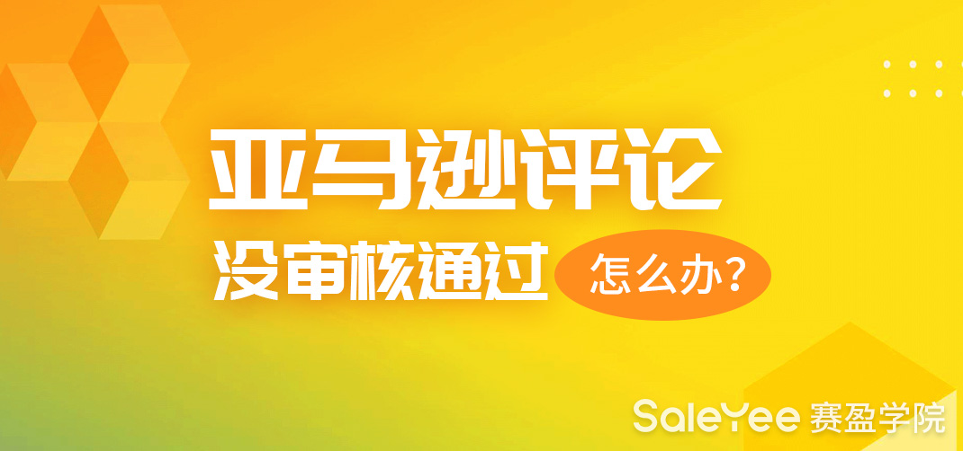 亚马逊评论没审核通过怎么办？亚马逊留评规则分享