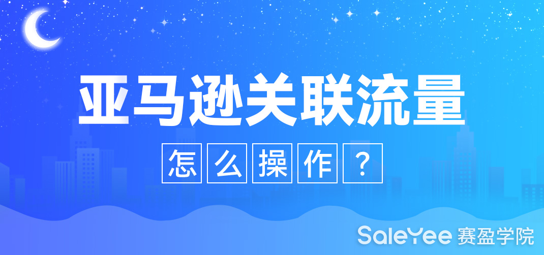 亚马逊关联流量是什么意思？亚马逊关联流量怎么操作？