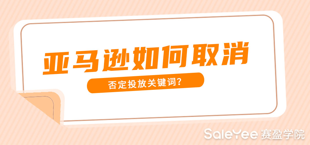 亚马逊否定关键词可以取消吗？亚马逊如何取消否定投放关键词？