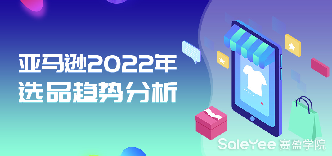 2022年亚马逊适合做什么产品？亚马逊2022年选品趋势分析！