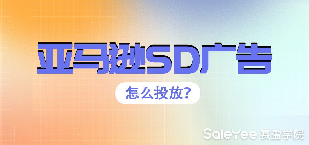亚马逊SD广告是什么？亚马逊SD广告怎么投放？