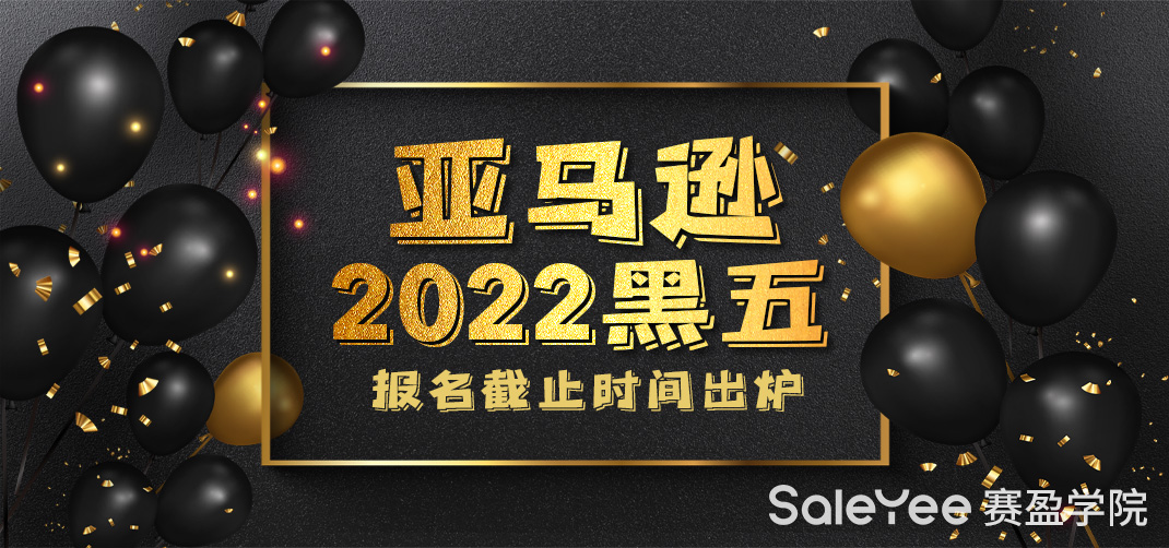 亚马逊2022黑五报名截止时间出炉！亚马逊黑五入仓截止时间什么时候？