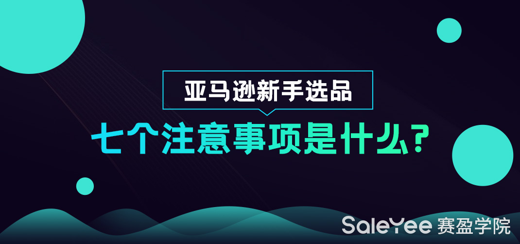 亚马逊新手选品的七个注意事项是什么？