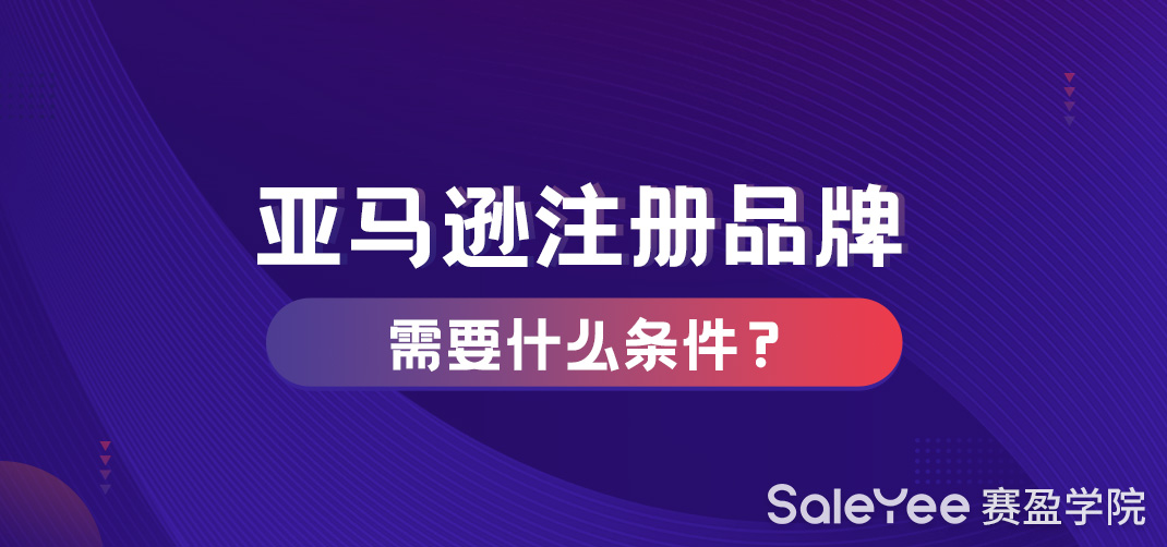 亚马逊注册品牌需要什么条件？