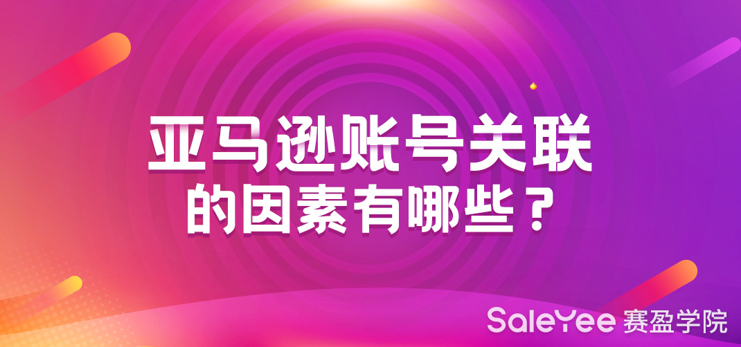 亚马逊账号关联的因素有哪些？如何解决？
