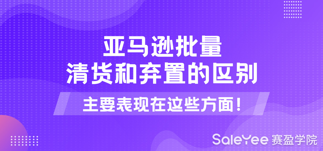 亚马逊批量清货和弃置的区别主要表现在这些方面！