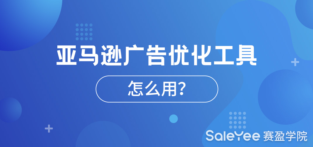 亚马逊广告优化工具怎么用？