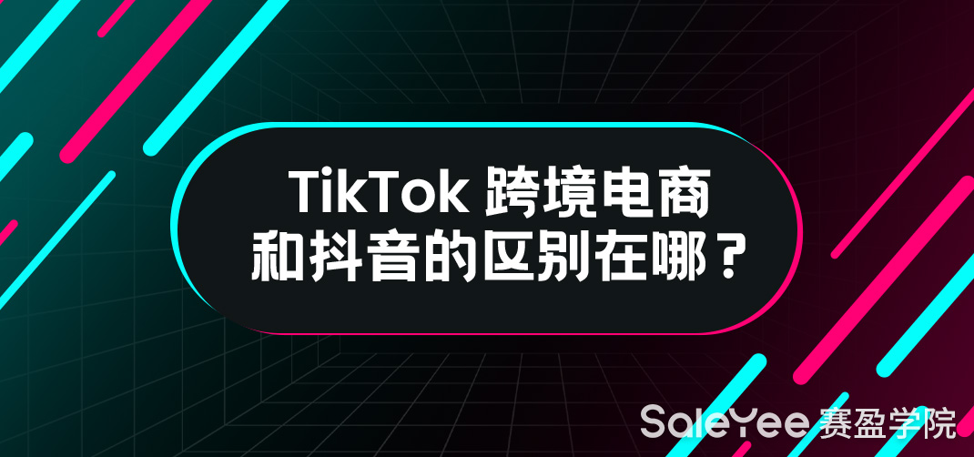 TikTok跨境电商和抖音的区别在哪？