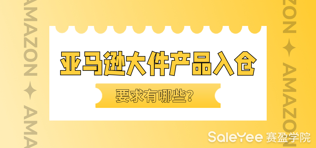 亚马逊大件产品入仓的要求有哪些？