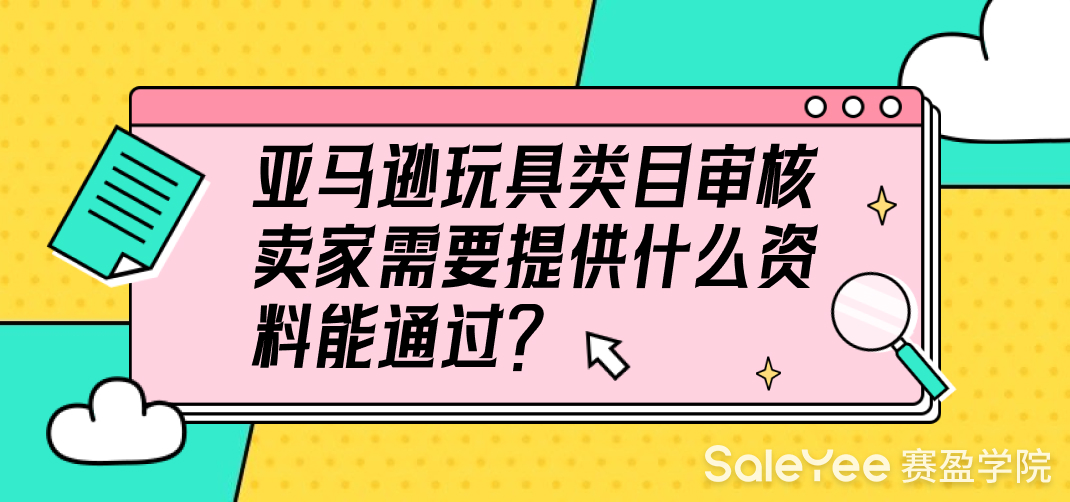 亚马逊玩具类目审核卖家需要提供什么资料能通过？