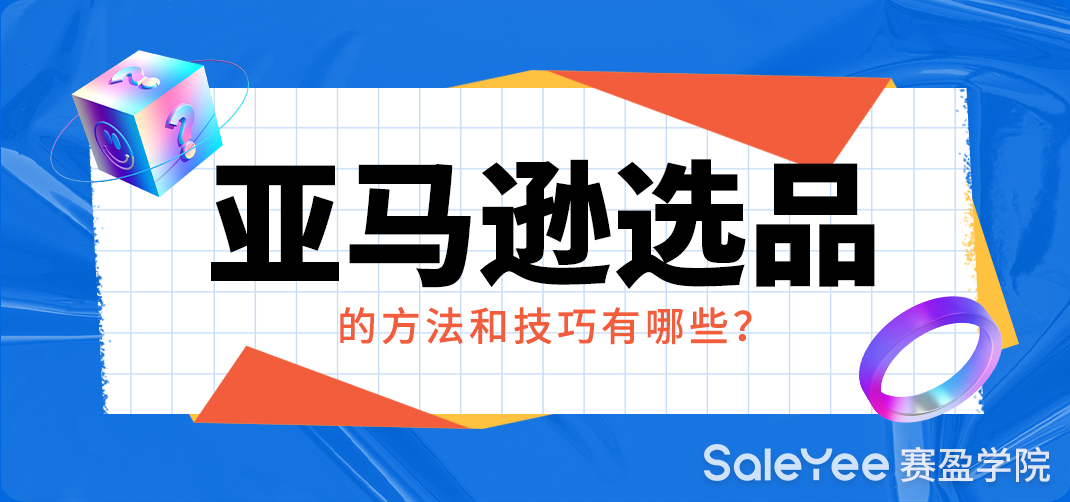 亚马逊的选品方法和技巧有哪些？