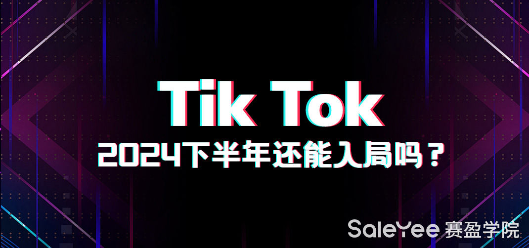 TikTok 2024下半年还能入局吗？