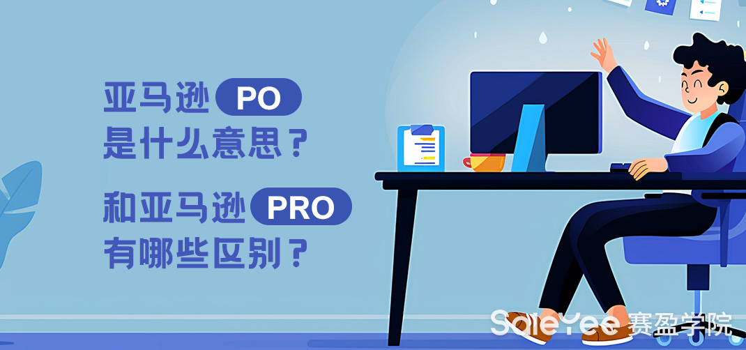 亚马逊PO是什么意思？和亚马逊PRO有哪些区别？
