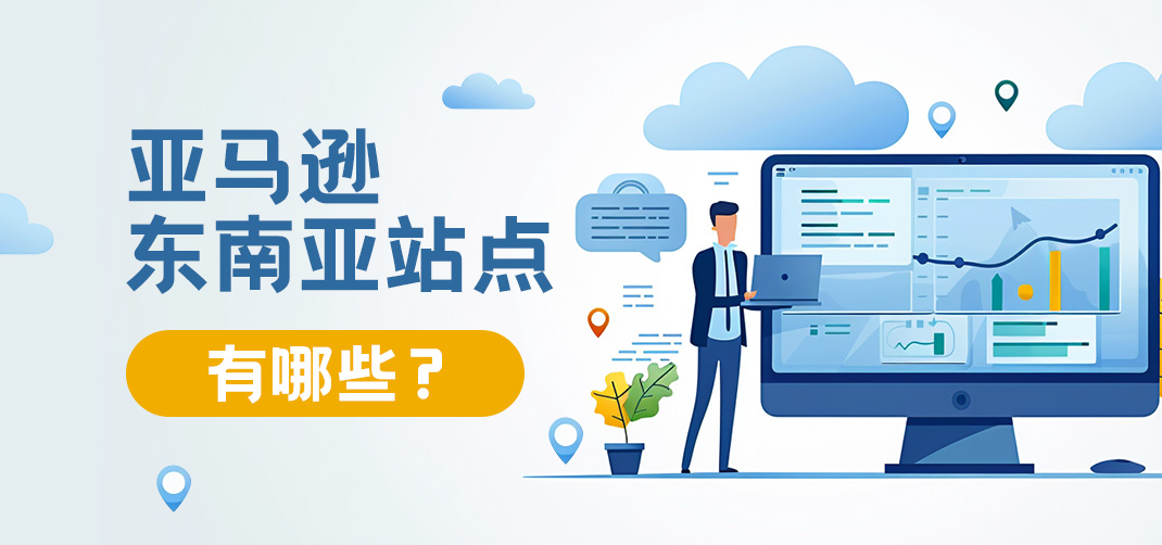 亚马逊东南亚站点有哪些？卖家如何入局？