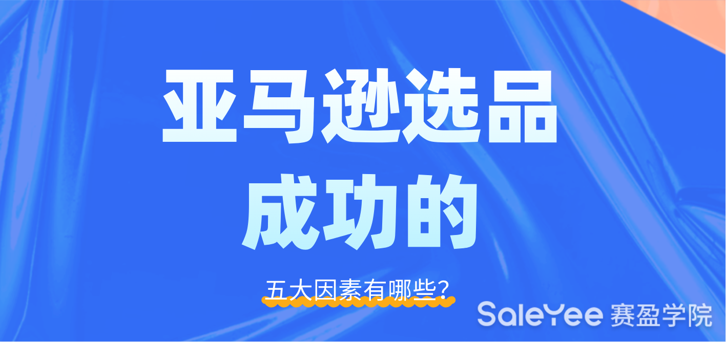 亚马逊选品成功的五大因素是哪些？