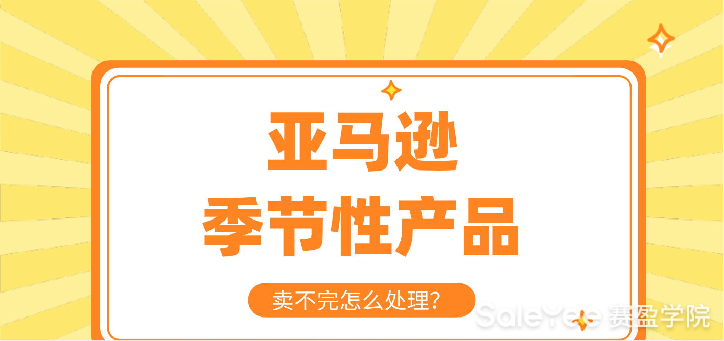 亚马逊季节性产品卖不完怎么处理？