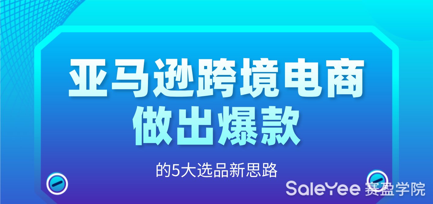 亚马逊跨境电商做出爆款的5大选品新思路