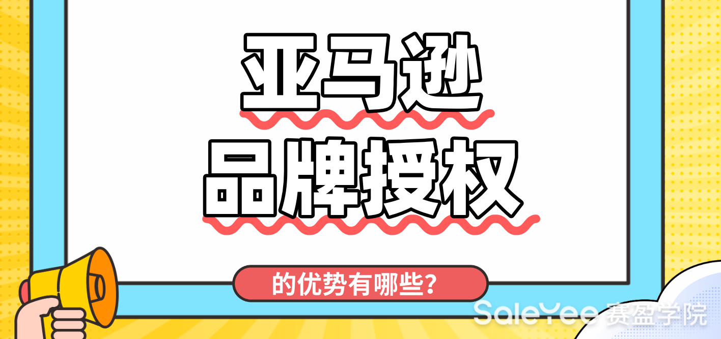 亚马逊品牌授权的优势有哪些？ - 赛盈学院