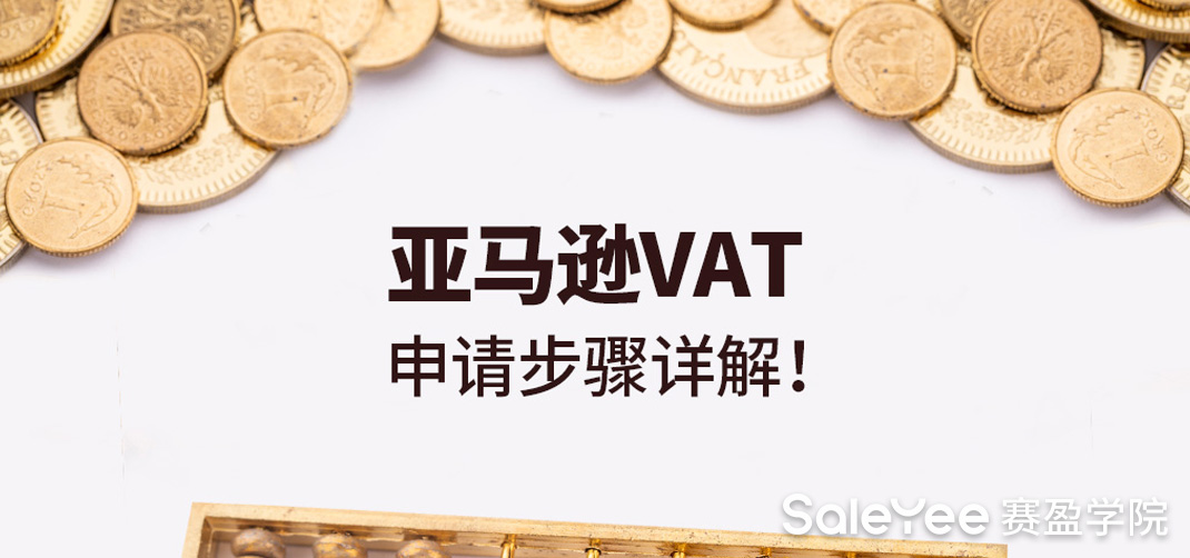 申请亚马逊VAT的条件有哪些？亚马逊VAT申请步骤详解！