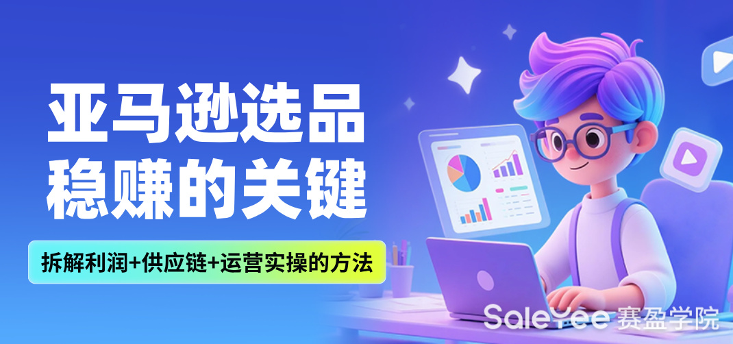 亚马逊选品稳赚的关键：拆解利润+供应链+运营的实操方法！