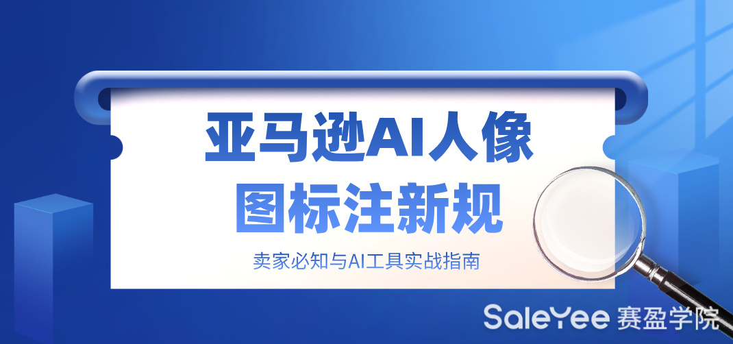 亚马逊AI人像图标注新规：卖家必知与AI工具实战指南