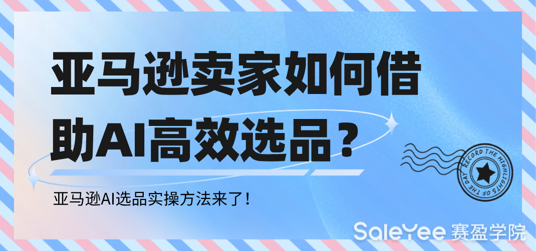 亚马逊卖家如何借助AI高效选品？亚马逊AI选品实操方法来了！